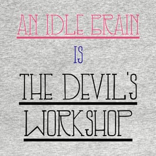 An idle brain is the devil's workshop T-Shirt
